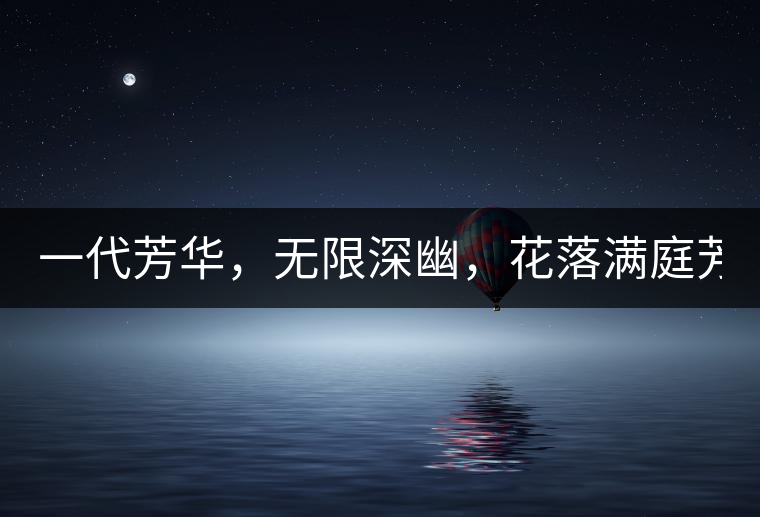 一代芳華，無限深幽，花落滿庭芳！