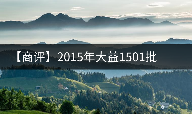 【商評(píng)】2015年大益1501批普洱·源普洱生茶