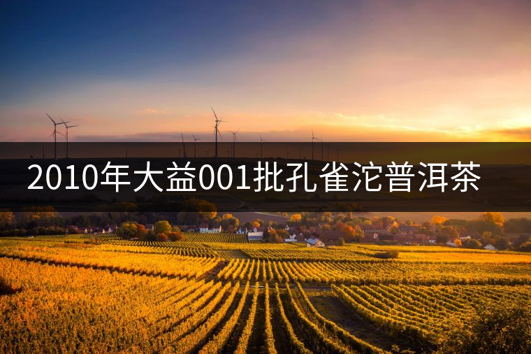 2010年大益001批孔雀沱普洱茶生茶賞析 2010年大益001批孔雀沱普洱茶生茶賞析