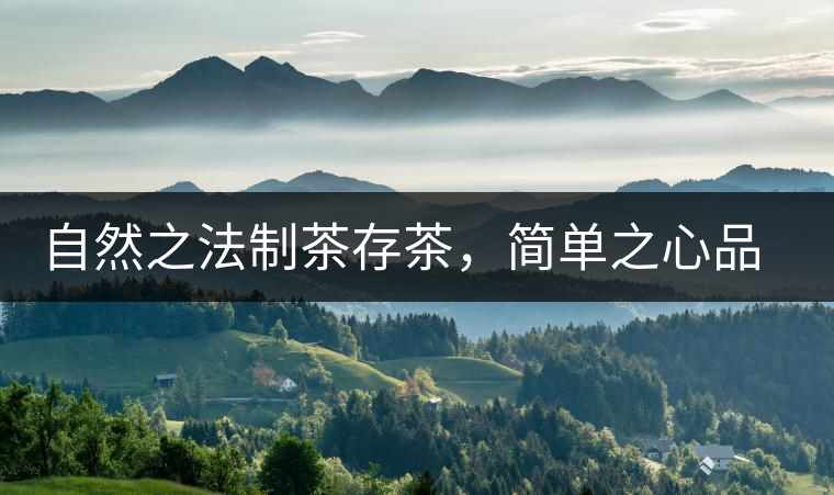 自然之法制茶存茶，簡(jiǎn)單之心品茶