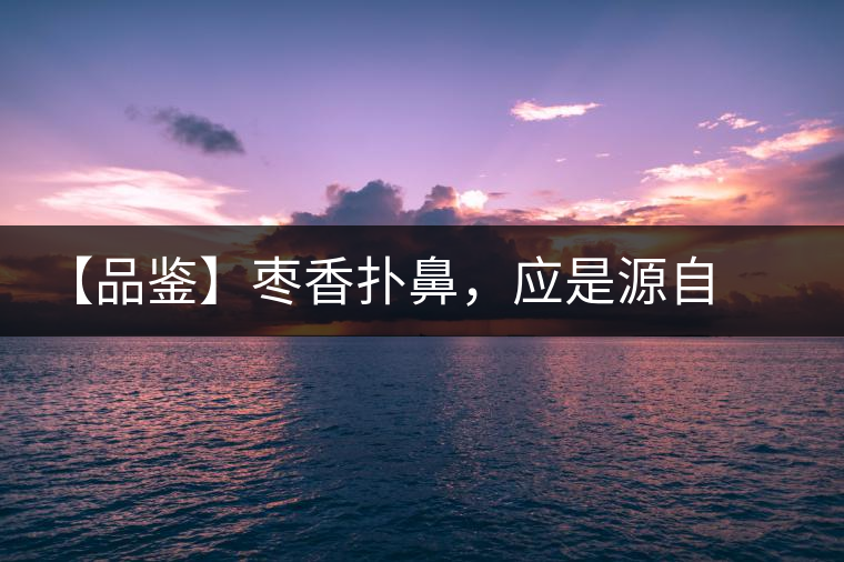 【品鑒】棗香撲鼻，應(yīng)是源自嘉木