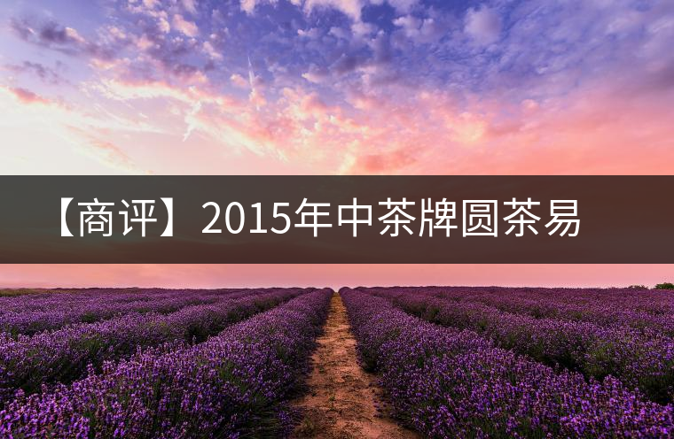 【商評】2015年中茶牌圓茶易武正山古樹(昆明鐵餅)普洱(生茶) 【商評】2015年中茶牌圓茶易武正山古樹(昆明鐵餅)普洱(生茶)