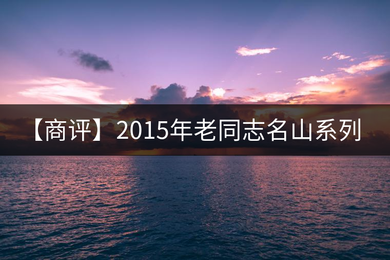 【商評】2015年老同志名山系列-大曼呂(生茶) 【商評】2015年老同志名山系列-大曼呂(生茶)