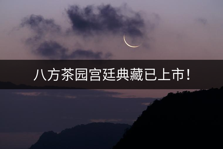 八方茶園宮廷典藏已上市！