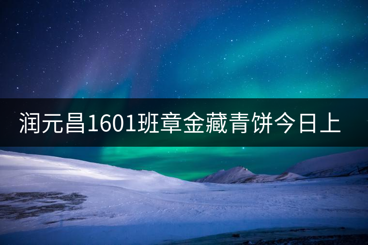 潤(rùn)元昌1601班章金藏青餅今日上市