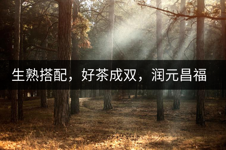 生熟搭配，好茶成雙，潤元昌福祿金瓜如意來襲