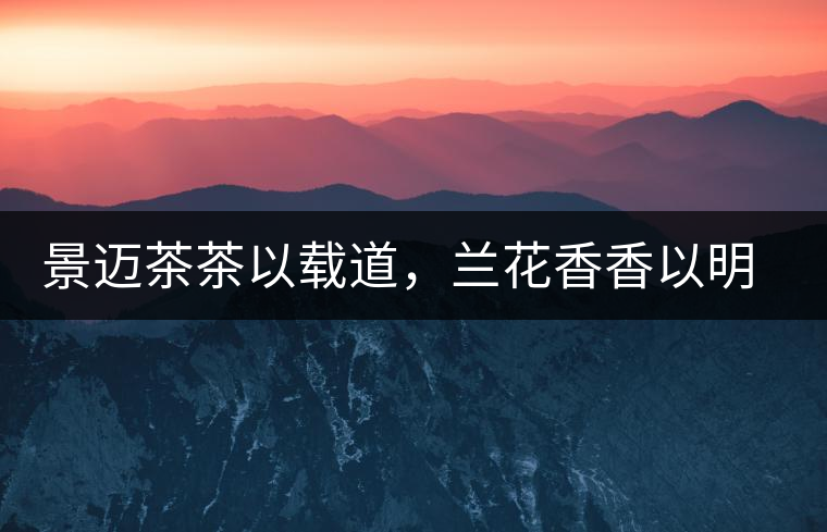 景邁茶茶以載道，蘭花香香以明道