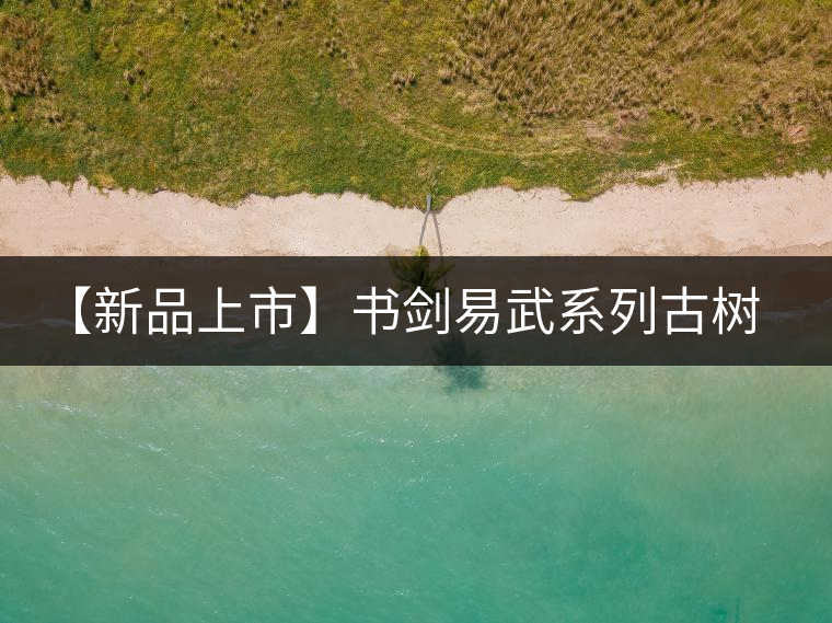 【新品上市】書(shū)劍易武系列古樹(shù)早春茶震撼上市！