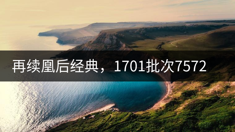 再續(xù)凰后經(jīng)典，1701批次7572即將上市！