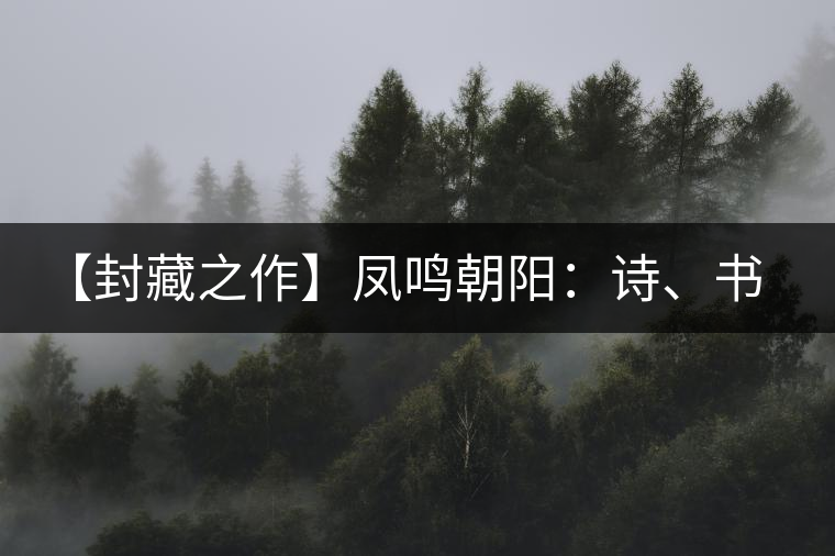 【封藏之作】鳳鳴朝陽：詩、書、畫、印一個都不少