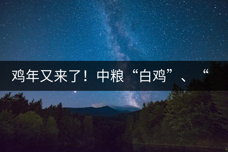 雞年又來了！中糧“白雞”、“黑雞”即將上市！