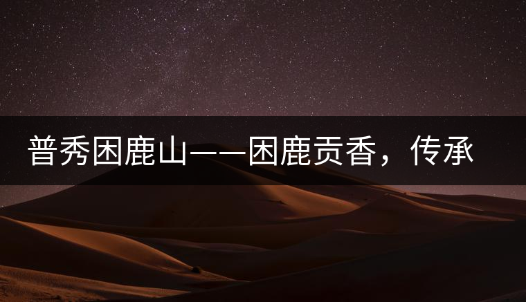 普秀困鹿山——困鹿貢香，傳承面世