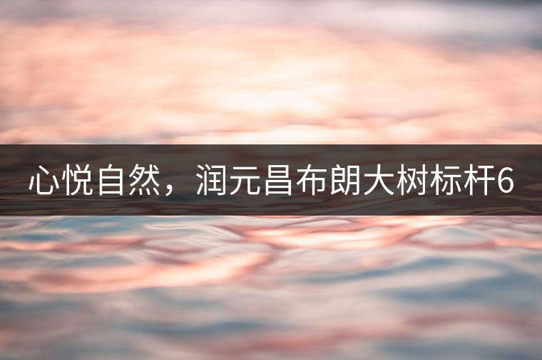 心悅自然，潤元昌布朗大樹標桿601千山悅即將上市
