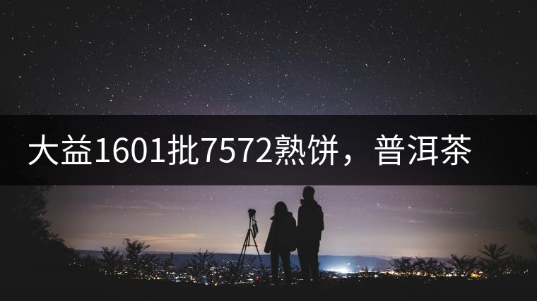 大益1601批7572熟餅，普洱茶行業(yè)標桿又來了！