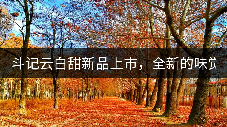 斗記云白甜新品上市，全新的味覺風(fēng)景 ！
