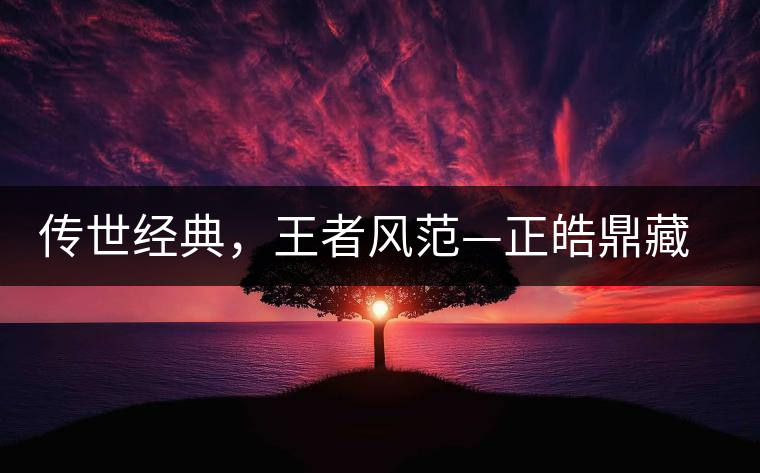 傳世經(jīng)典，王者風(fēng)范—正皓鼎藏班章