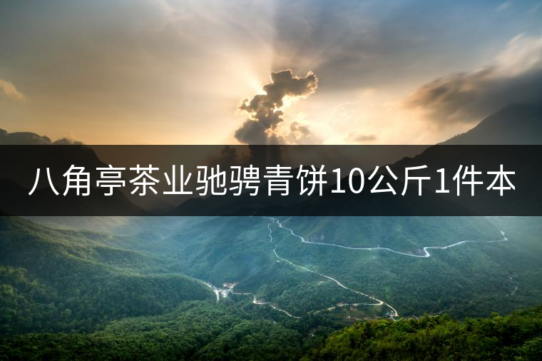 八角亭茶業(yè)馳騁青餅10公斤1件本月18上市！敬請品茗！