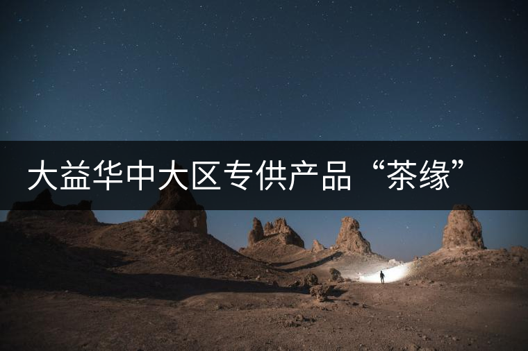 大益華中大區(qū)專供產(chǎn)品“茶緣”隆重上市 大益華中大區(qū)專供產(chǎn)品“茶緣”隆重上市