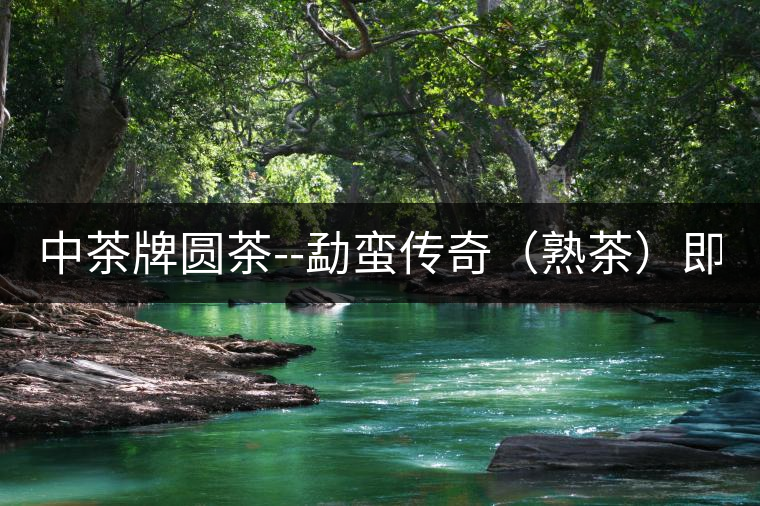 中茶牌圓茶--勐蠻傳奇（熟茶）即將上市！