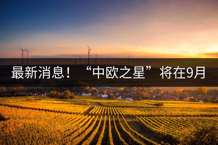 最新消息！“中歐之星”將在9月20日隆重上市
