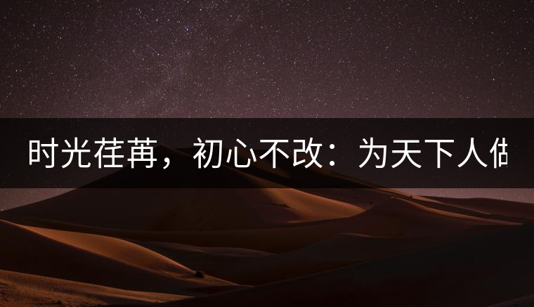 時(shí)光荏苒，初心不改：為天下人做好茶！