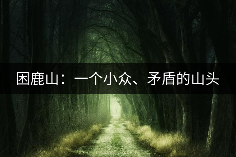 困鹿山：一個小眾、矛盾的山頭