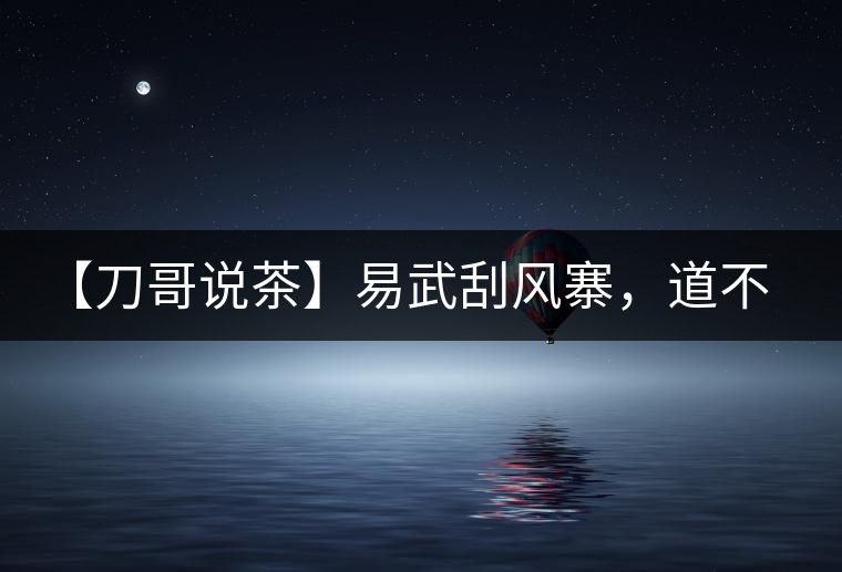 【刀哥說(shuō)茶】易武刮風(fēng)寨，道不盡的柔美