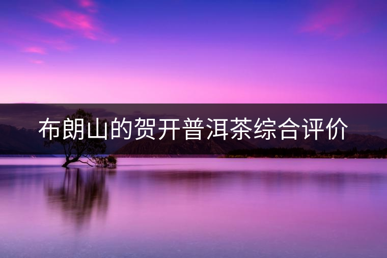 布朗山的賀開(kāi)普洱茶綜合評(píng)價(jià)