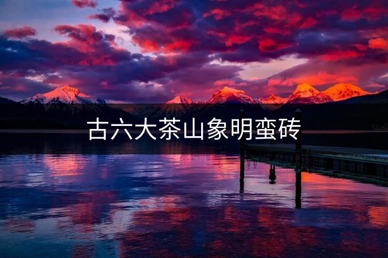 古六大茶山象明蠻磚 古六大茶山象明蠻磚