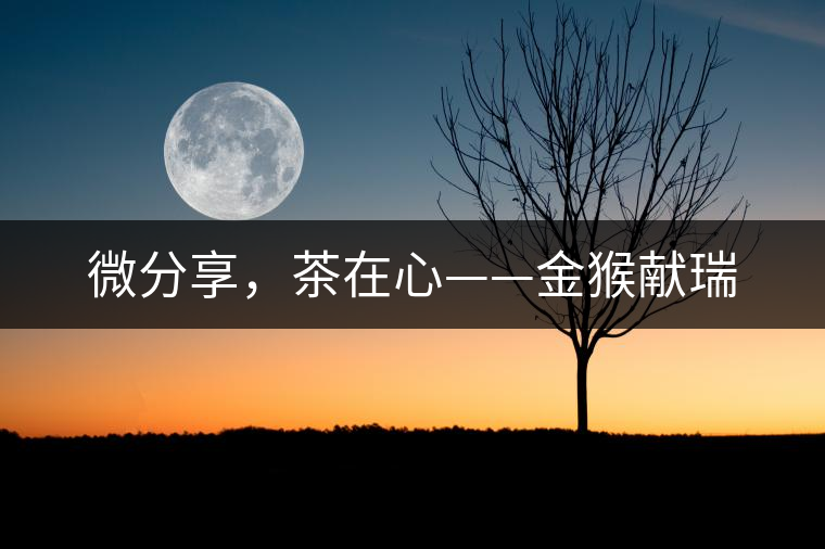 微分享，茶在心——金猴獻瑞