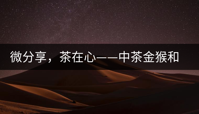 微分享，茶在心——中茶金猴和祥羊