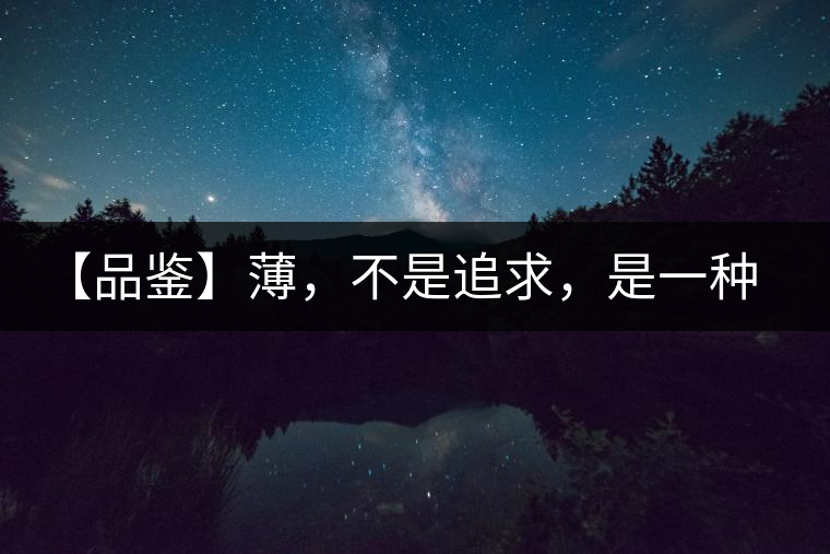 【品鑒】薄，不是追求，是一種境界