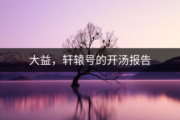 大益，軒轅號的開湯報告