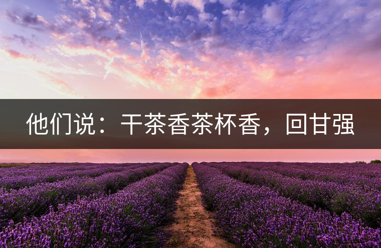 他們說：干茶香茶杯香，回甘強(qiáng)