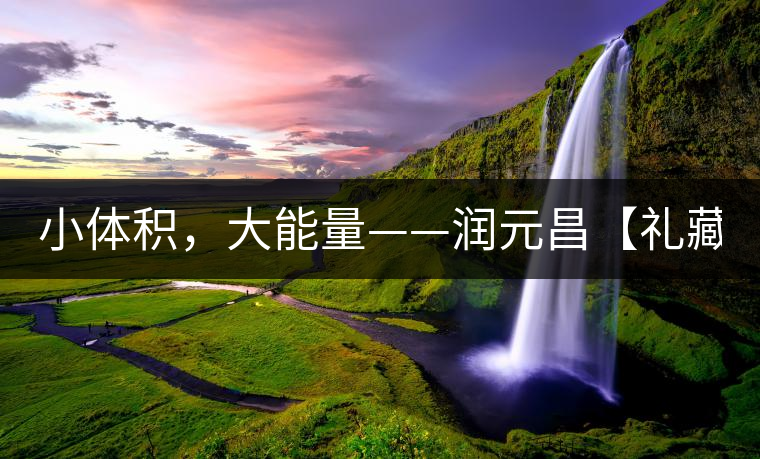 小體積，大能量——潤元昌【禮藏圓茶】