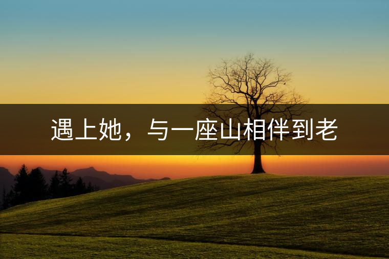 遇上她，與一座山相伴到老