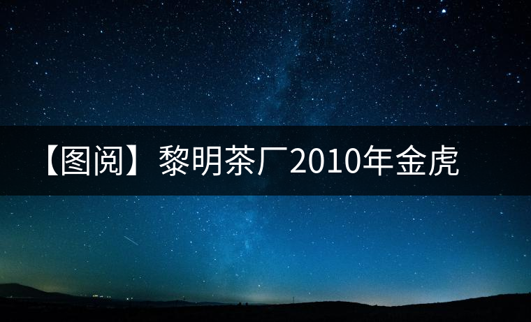 【圖閱】黎明茶廠2010年金虎青餅開湯 【圖閱】黎明茶廠2010年金虎青餅開湯
