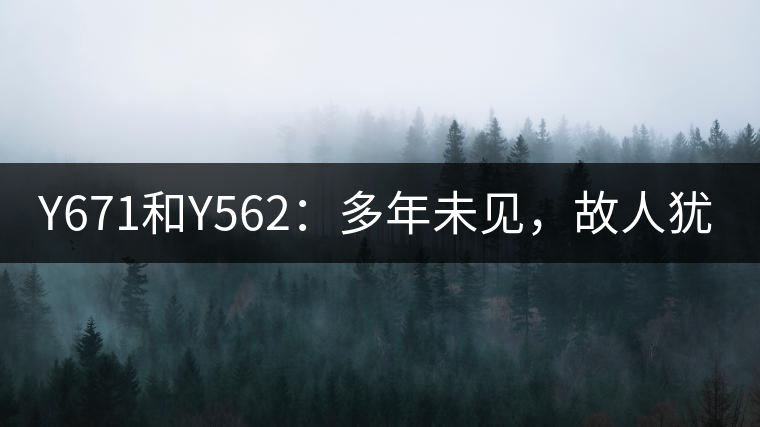 Y671和Y562：多年未見，故人猶在