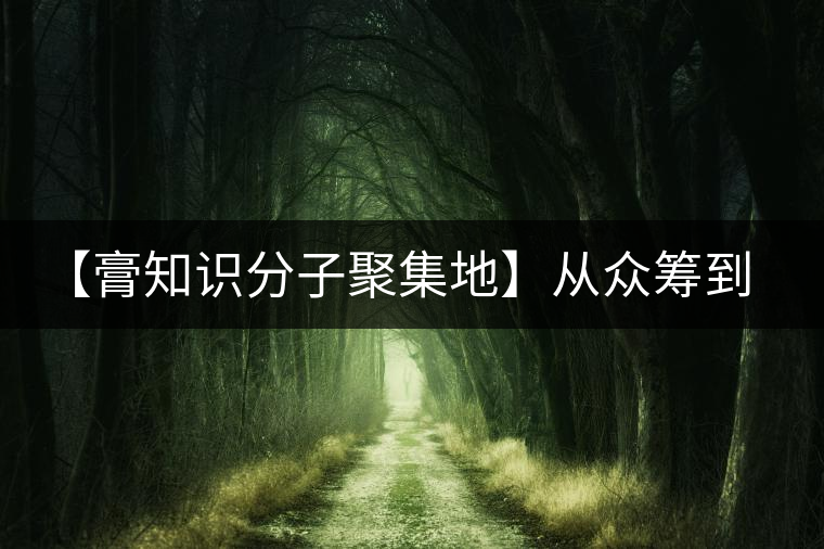 【膏知識分子聚集地】從眾籌到三體的節(jié)奏，你能跟上嗎？