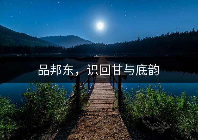 品邦東，識(shí)回甘與底韻