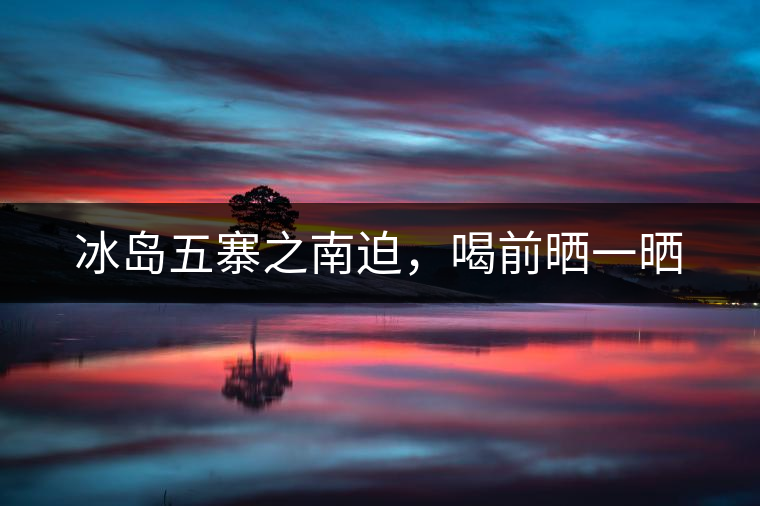 冰島五寨之南迫，喝前曬一曬