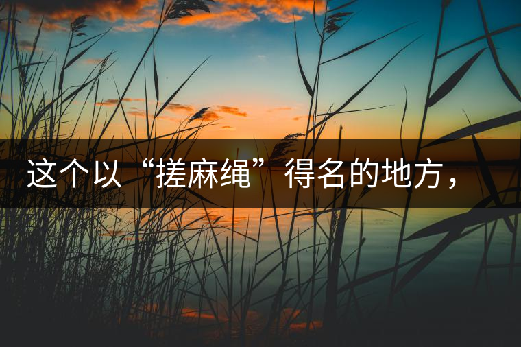 這個(gè)以“搓麻繩”得名的地方，為什么會(huì)成為“臨滄班章”