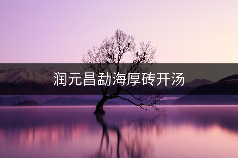 潤(rùn)元昌勐海厚磚開(kāi)湯