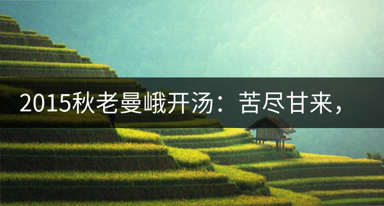 2015秋老曼峨開湯：苦盡甘來，不改本色