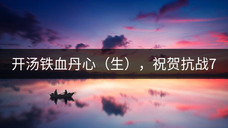 開湯鐵血丹心（生），祝賀抗戰(zhàn)70年周年勝利