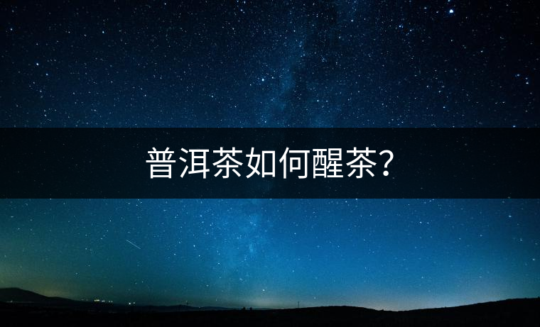 普洱茶如何醒茶？