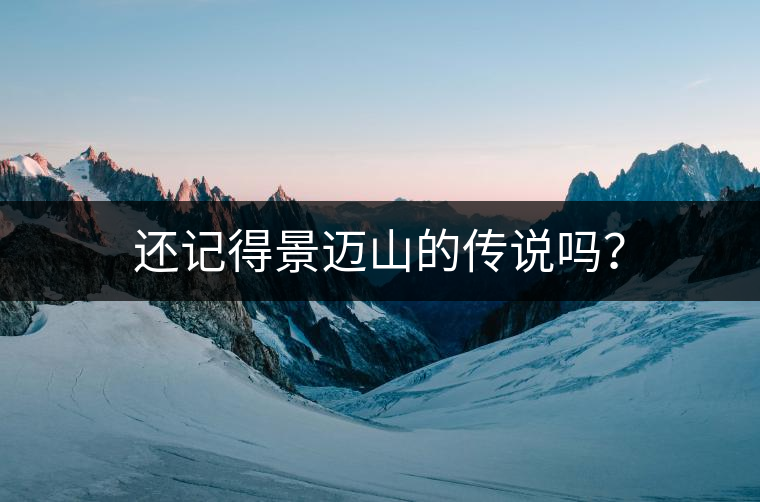 還記得景邁山的傳說嗎？