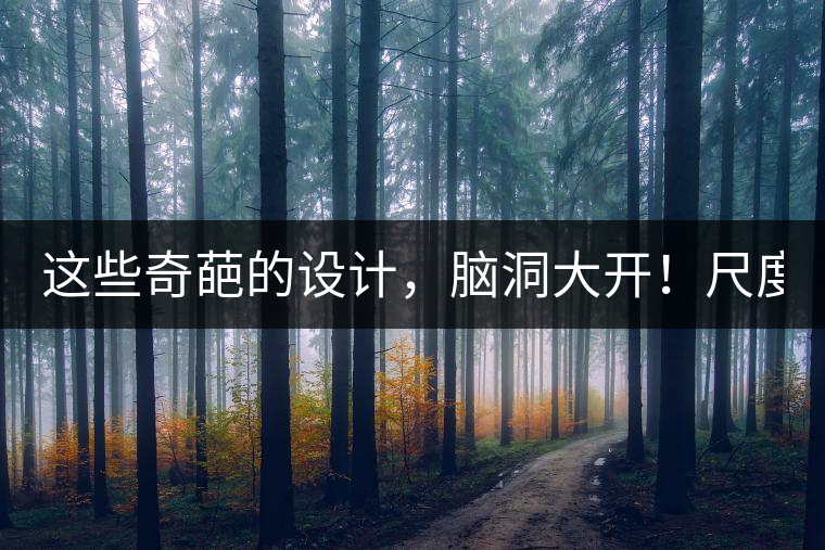 這些奇葩的設(shè)計，腦洞大開！尺度大到毀三觀！