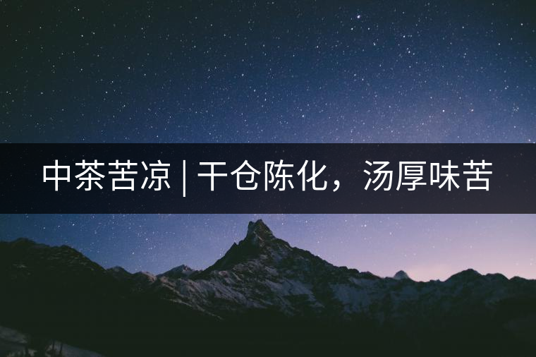 中茶苦涼 | 干倉(cāng)陳化，湯厚味苦