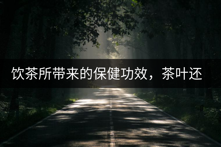 飲茶所帶來(lái)的保健功效，茶葉還能防??？